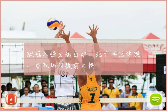 欧冠八强分组出炉！死亡半区浮现，夺冠热门提前火拼