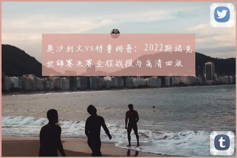 奥沙利文vs特鲁姆普：2022斯诺克世锦赛决赛全程战报与高清回放