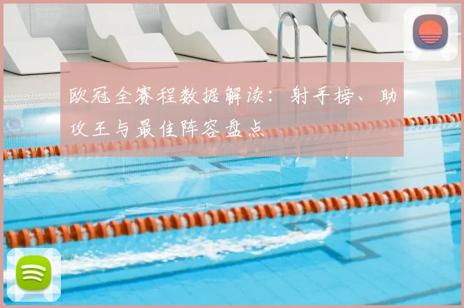 欧冠全赛程数据解读：射手榜、助攻王与最佳阵容盘点