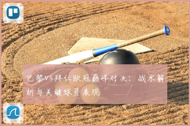 巴黎vs拜仁欧冠巅峰对决：战术解析与关键球员表现