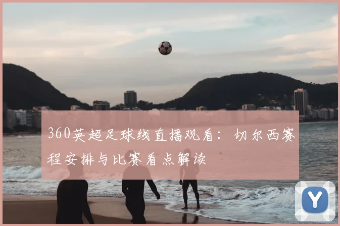 360英超足球线直播观看：切尔西赛程安排与比赛看点解读
