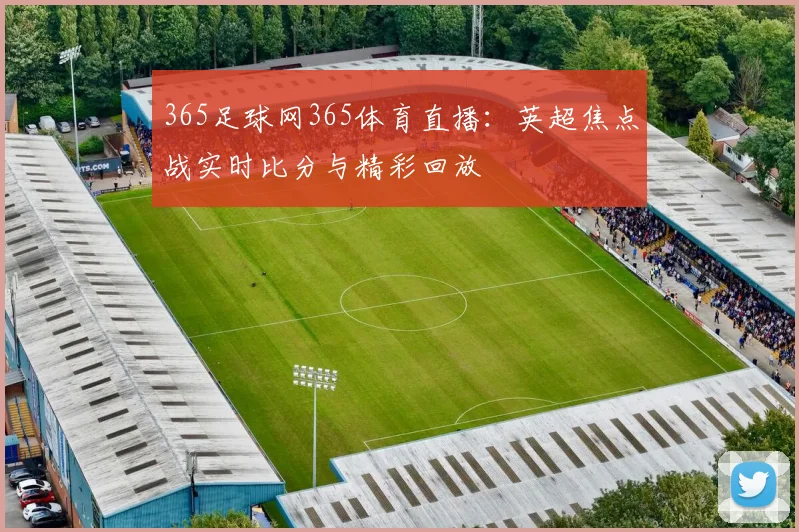 365足球网365体育直播：英超焦点战实时比分与精彩回放