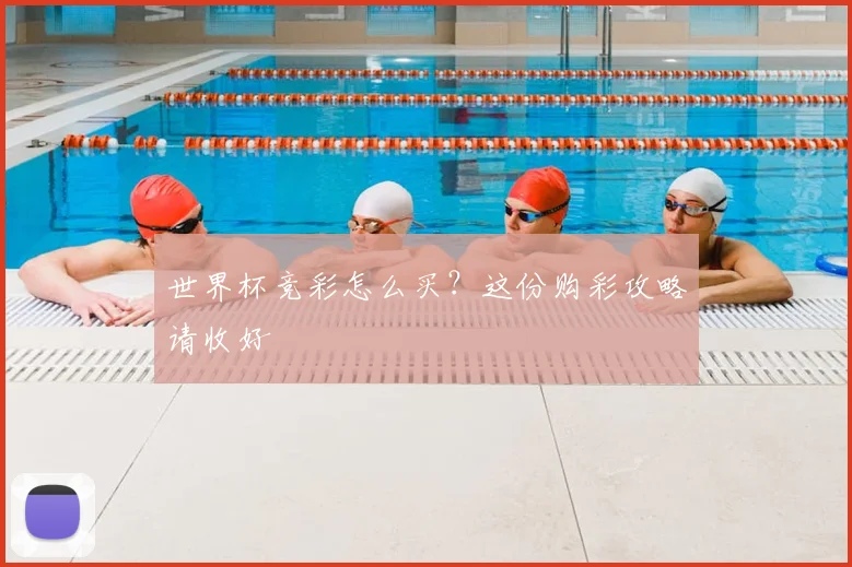 世界杯竞彩怎么买？这份购彩攻略请收好