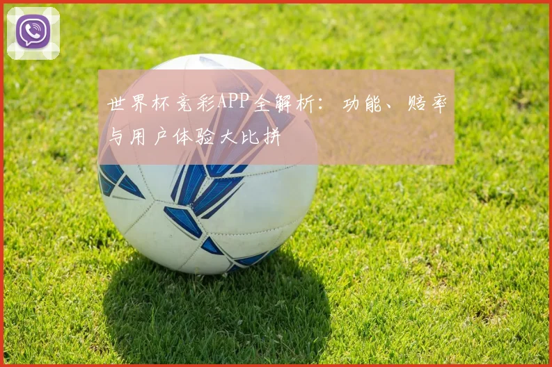 世界杯竞彩APP全解析：功能、赔率与用户体验大比拼
