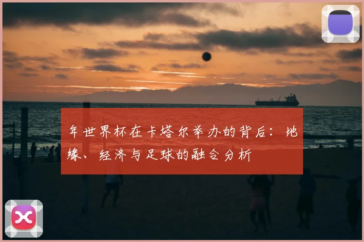 年世界杯在卡塔尔举办的背后：地缘、经济与足球的融合分析