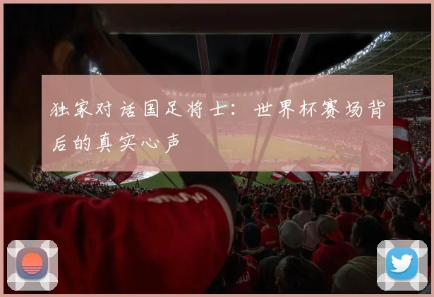 独家对话国足将士：世界杯赛场背后的真实心声