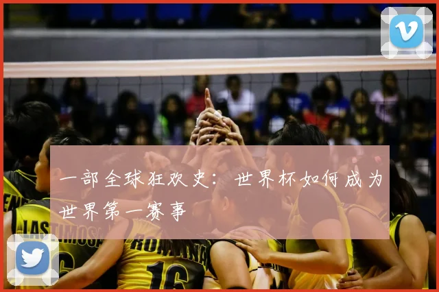 一部全球狂欢史:世界杯如何成为世界第一赛事