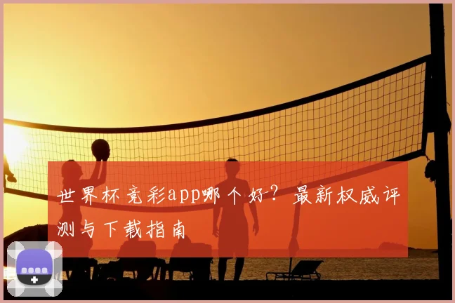 世界杯竞彩app哪个好?最新权威评测与下载指南
