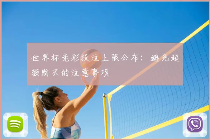 世界杯竞彩投注上限公布:避免超额购买的注意事项