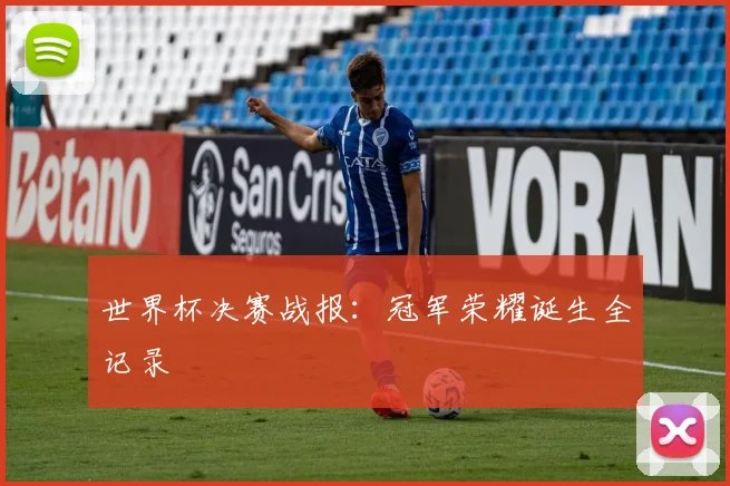 世界杯决赛战报：冠军荣耀诞生全记录