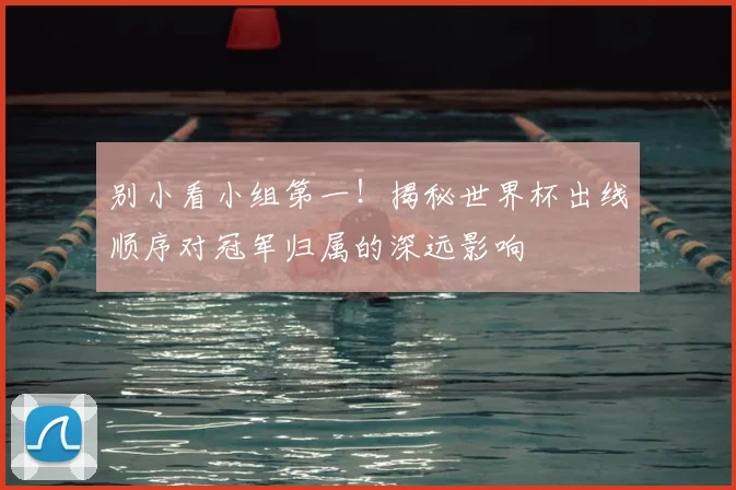 别小看小组第一!揭秘世界杯出线顺序对冠军归属的深远影响