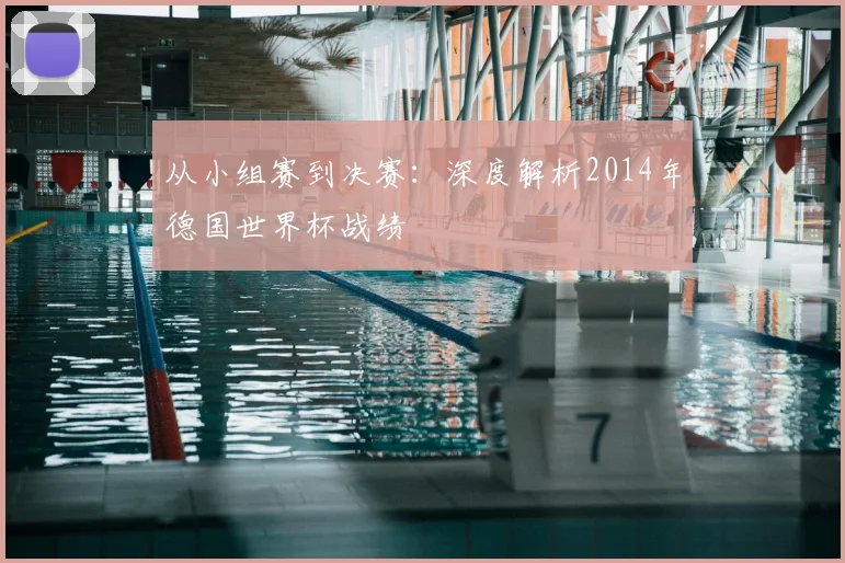 从小组赛到决赛：深度解析2014年德国世界杯战绩