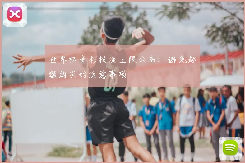 世界杯竞彩投注上限公布：避免超额购买的注意事项